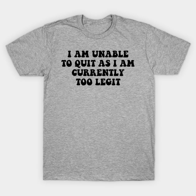 I Am Unable to Quit As I Am Currently Too Legit sarcasm T-Shirt by Giftyshoop